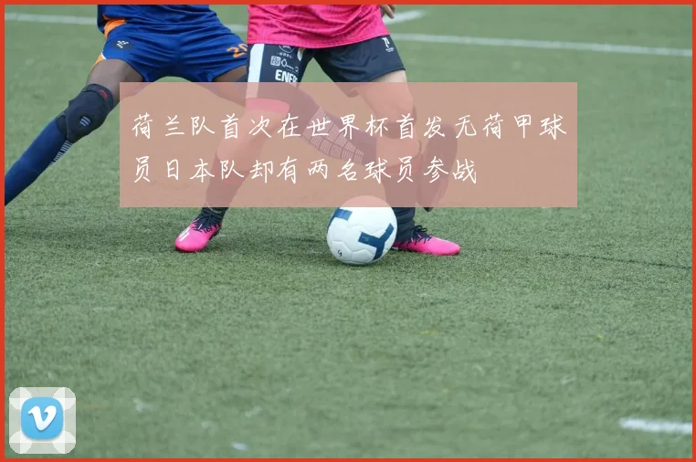 荷兰队首次在世界杯首发无荷甲球员日本队却有两名球员参战