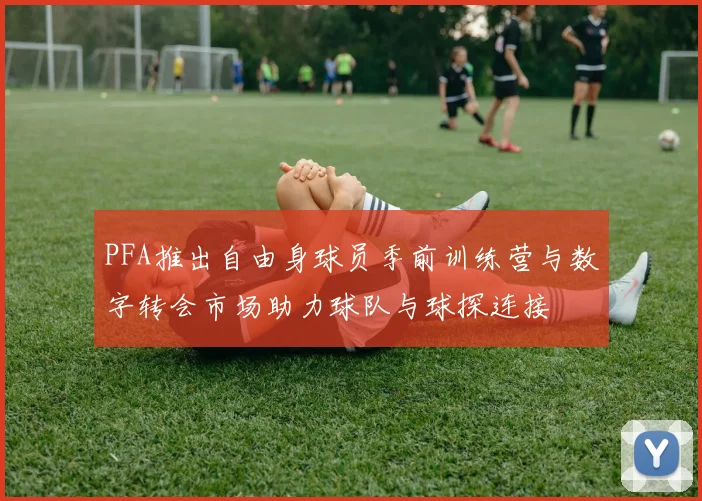 PFA推出自由身球员季前训练营与数字转会市场助力球队与球探连接